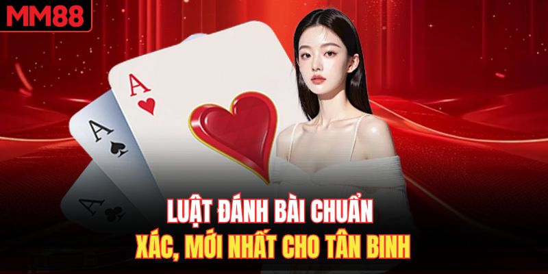 Luật đánh bài chuẩn xác, mới nhất cho tân binh